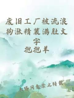 废旧工厂被流浪狗涨精装满肚文字
